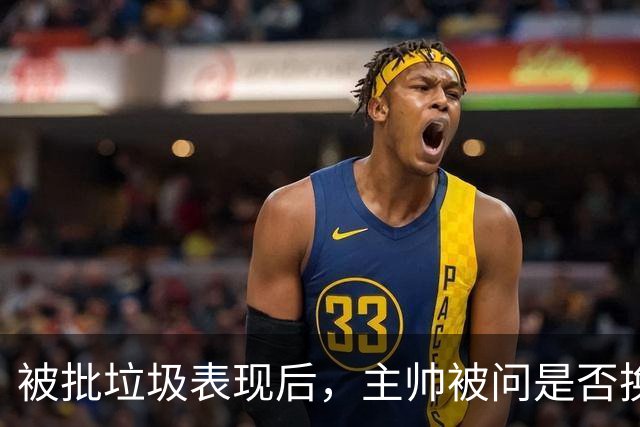 被批"垃圾表现"后，主帅被问是否换四分卫，他只回了一个词